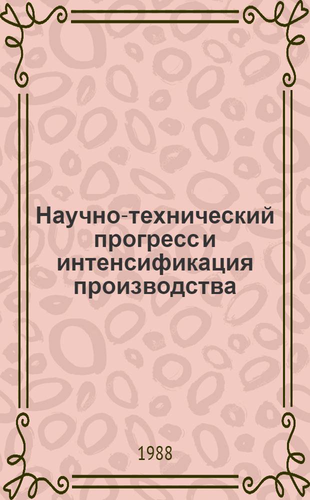 Научно-технический прогресс и интенсификация производства : Тез. докл. и выступлений всесоюз. науч.-практ. конф., 24-26 нояб. Секция 2 : Пути перестройки управдения научно-техническим прогрессом