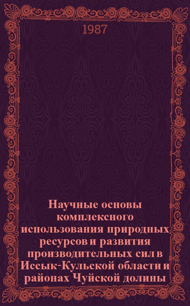 Научные основы комплексного использования природных ресурсов и развития производительных сил в Иссык-Кульской области и районах Чуйской долины : В 6 т