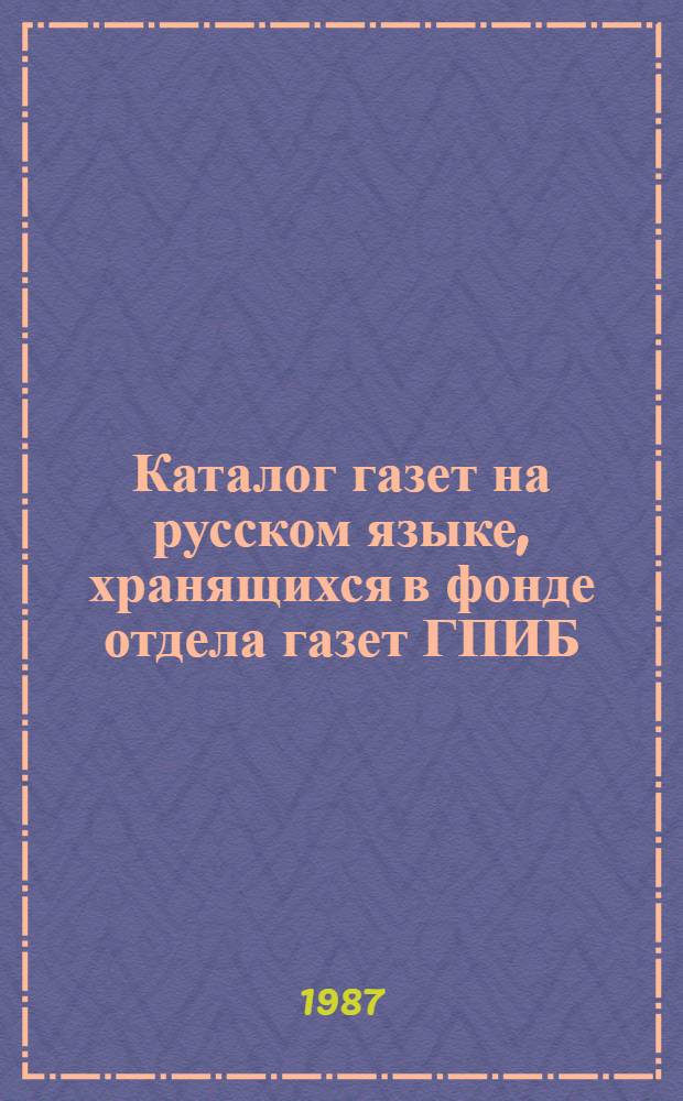 Каталог газет на русском языке, хранящихся в фонде отдела газет ГПИБ (1801-1986 гг.). Вып. 2 : Русские дореволюционные газеты и газеты советского периода 1917-1986 гг.