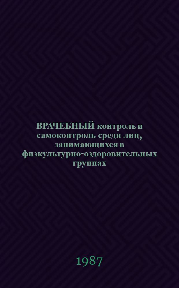 ВРАЧЕБНЫЙ контроль и самоконтроль среди лиц, занимающихся в физкультурно-оздоровительных группах : Практ. рекомендации по пропаганде физкульт. знаний среди населения для врачей и методистов физкультуры : Информ. письмо