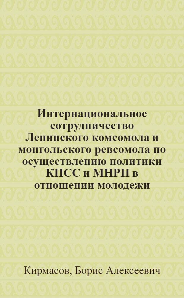 Интернациональное сотрудничество Ленинского комсомола и монгольского ревсомола по осуществлению политики КПСС и МНРП в отношении молодежи (1921-1940 гг.) : Автореф. дис. на соиск. учен. степ. канд. ист. наук : (07.00.01)