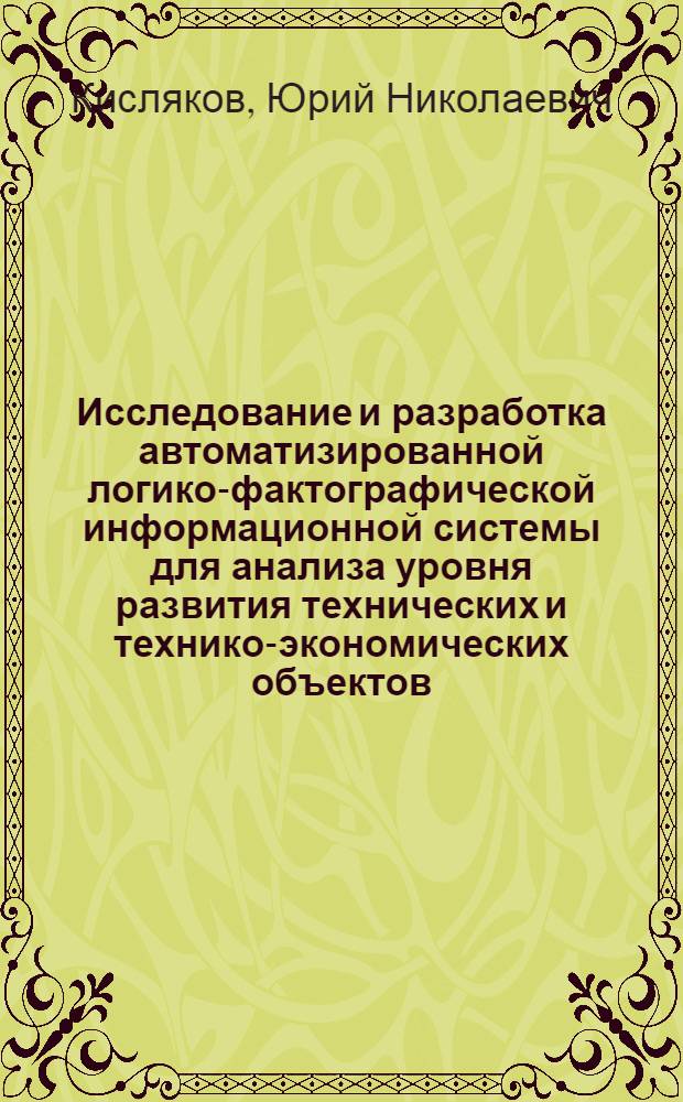 Исследование и разработка автоматизированной логико-фактографической информационной системы для анализа уровня развития технических и технико-экономических объектов : Автореф. дис. на соиск. учен. степ. к. т. н