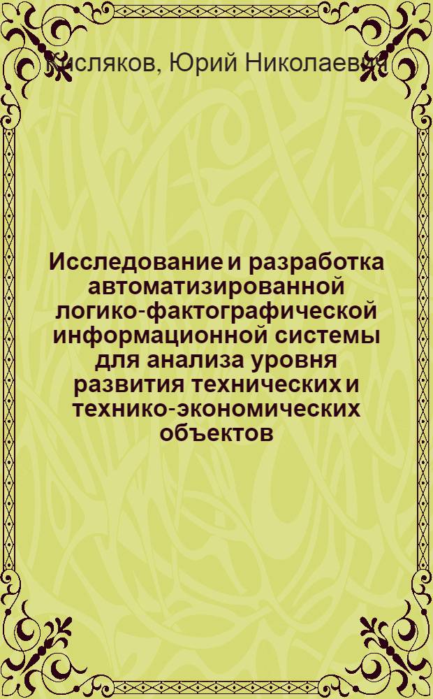 Исследование и разработка автоматизированной логико-фактографической информационной системы для анализа уровня развития технических и технико-экономических объектов : Автореф. дис. на соиск. учен. степ. к. т. н