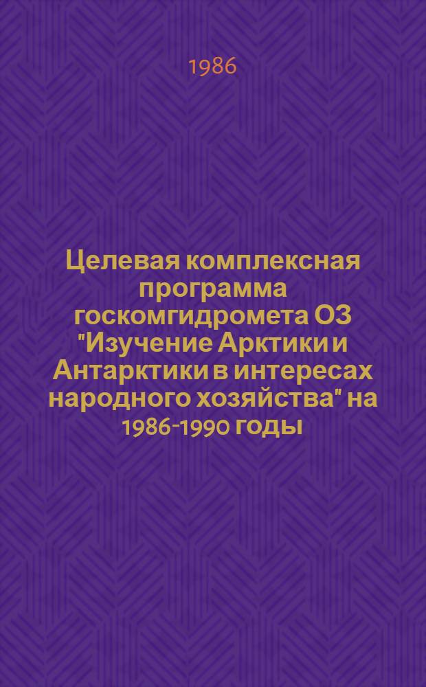 Целевая комплексная программа госкомгидромета ОЗ "Изучение Арктики и Антарктики в интересах народного хозяйства" на 1986-1990 годы : Утв. 24.06.86