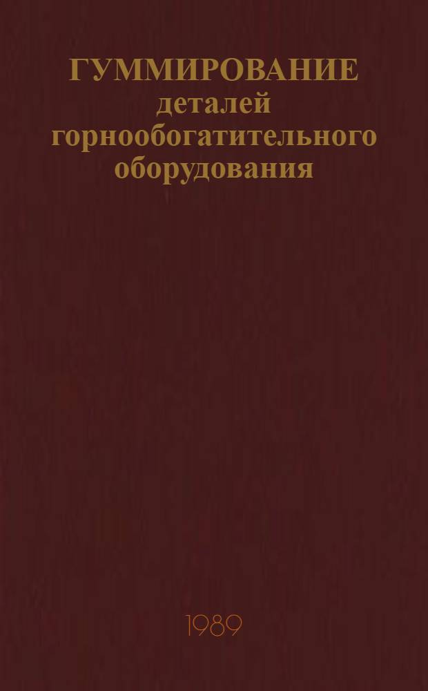 ГУММИРОВАНИЕ деталей горнообогатительного оборудования : Каталог-справочник