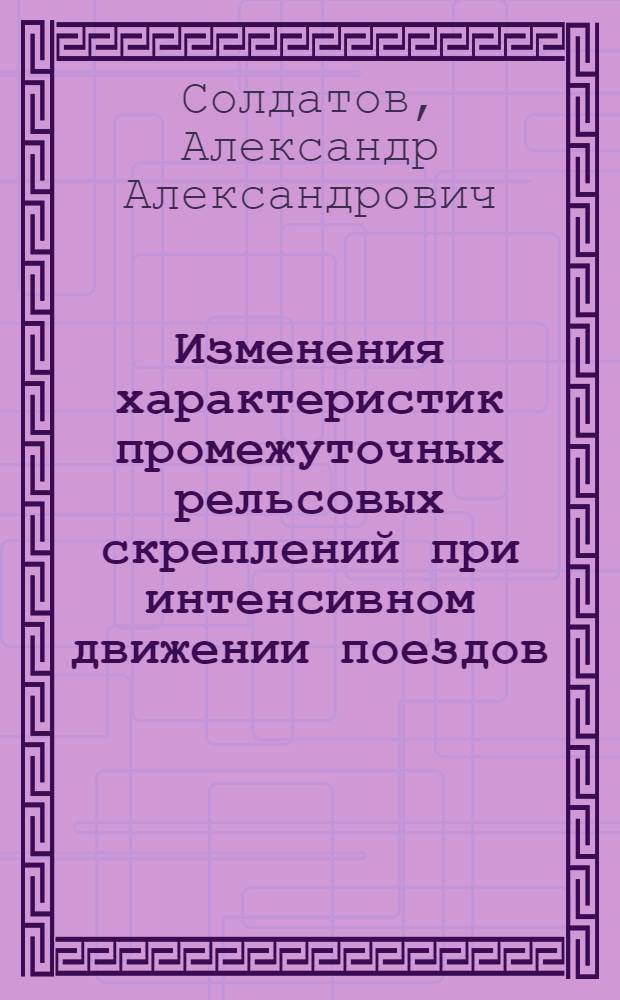 Изменения характеристик промежуточных рельсовых скреплений при интенсивном движении поездов : Лекция