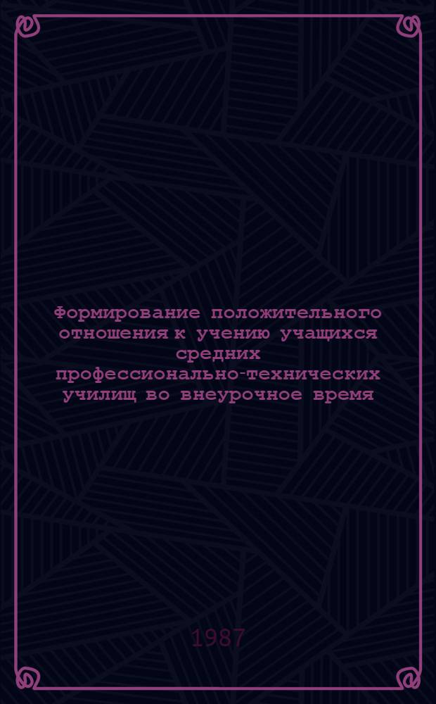 Формирование положительного отношения к учению учащихся средних профессионально-технических училищ во внеурочное время : Автореф. дис. на соиск. учен. степ. канд. пед. наук : (13.00.01)