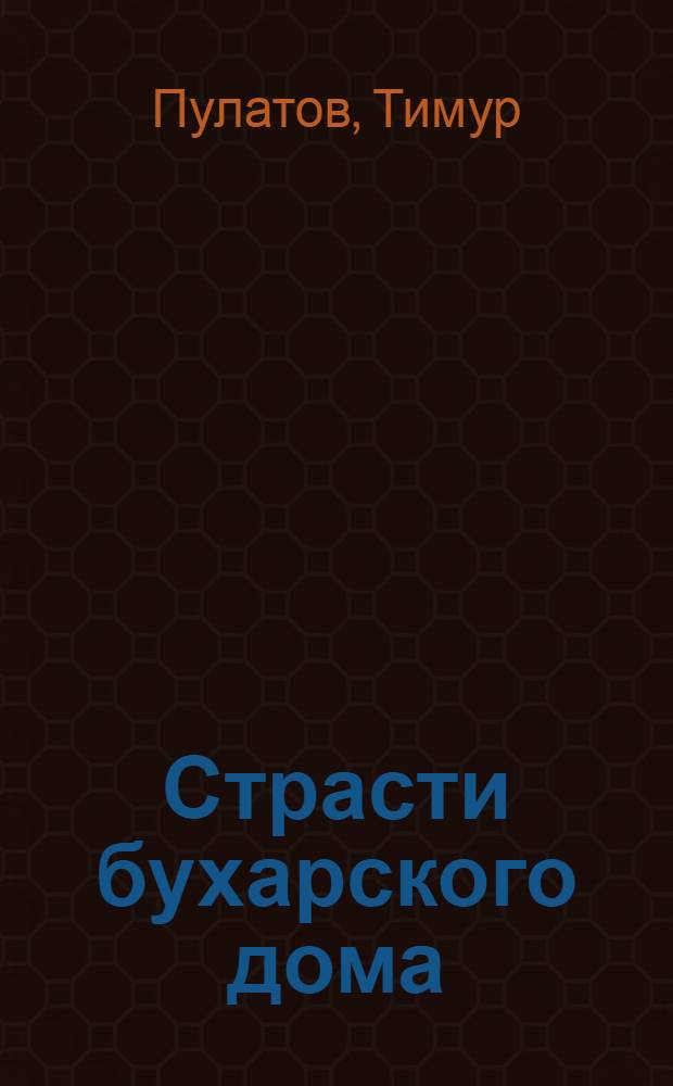 Страсти бухарского дома: Роман-жизнеописание; Морские кочевники: Повесть / Тимур Пулатов; Худож. Г. Кадыров