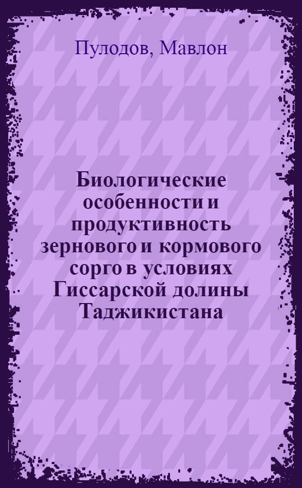 Биологические особенности и продуктивность зернового и кормового сорго в условиях Гиссарской долины Таджикистана : Автореф. дис. на соиск. учен. степ. канд. с.-х. наук : (06.01.05)