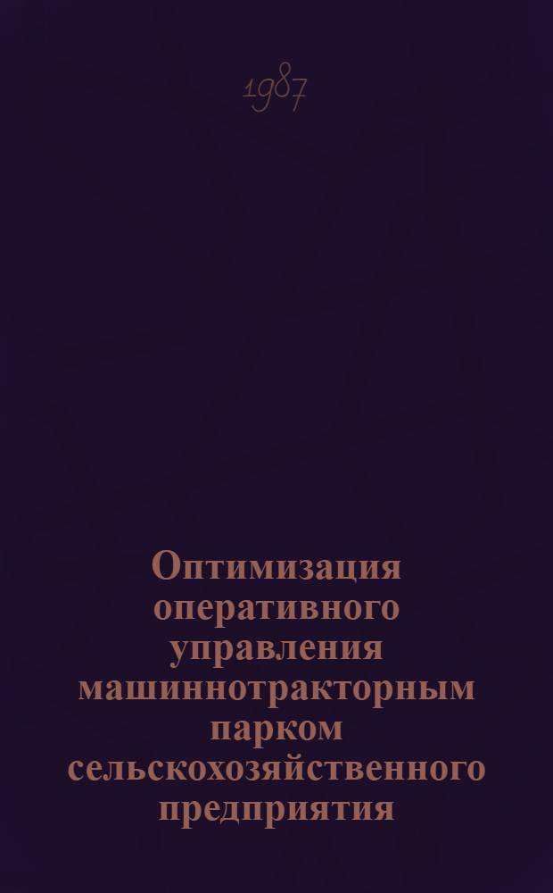 Оптимизация оперативного управления машиннотракторным парком сельскохозяйственного предприятия : Автореф. дис. на соиск. учен. степ. канд. экон. наук : (08.00.13)