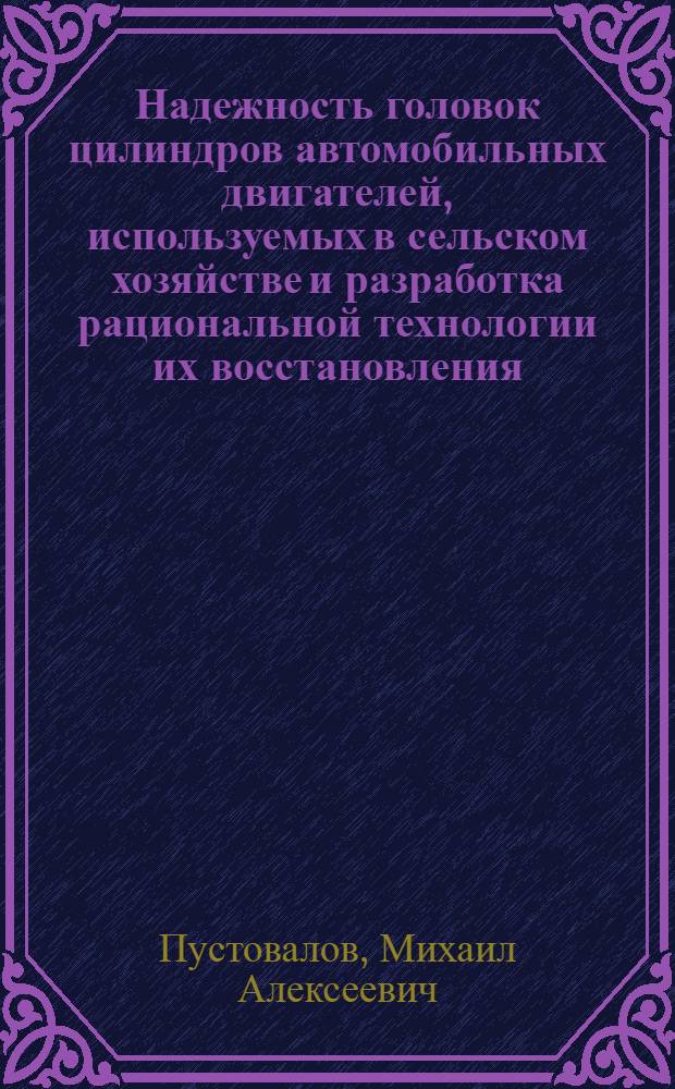 Надежность головок цилиндров автомобильных двигателей, используемых в сельском хозяйстве и разработка рациональной технологии их восстановления : (На прим. двигателя ЗИЛ-130) : Автореф. дис. на соиск. учен. степ. канд. техн. наук : (05.20.03)