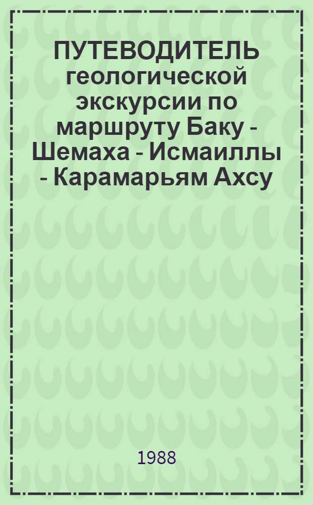 ПУТЕВОДИТЕЛЬ геологической экскурсии по маршруту Баку - Шемаха - Исмаиллы - Карамарьям Ахсу - Баку