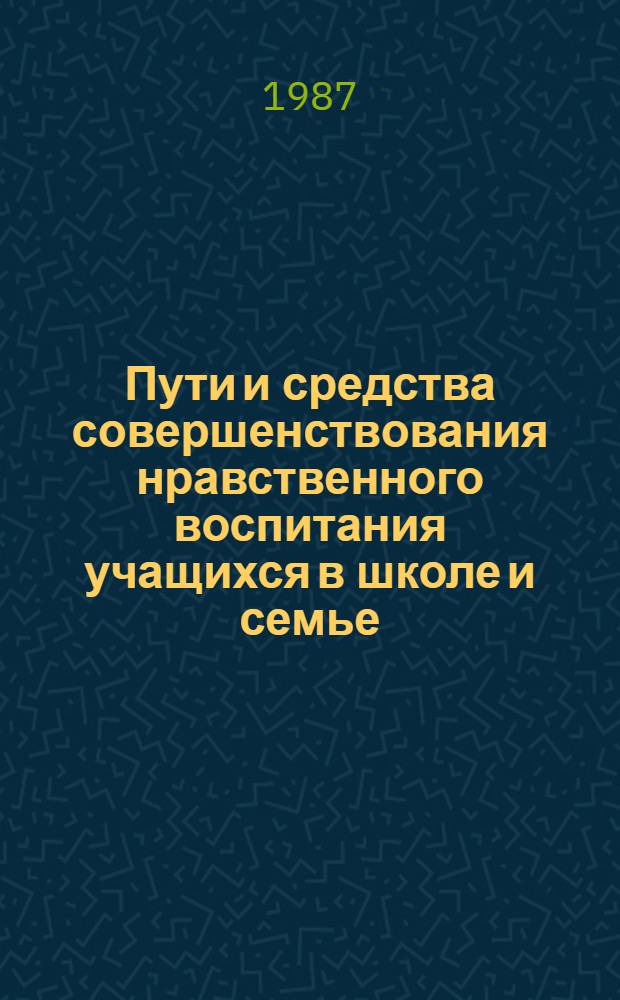 Пути и средства совершенствования нравственного воспитания учащихся в школе и семье : Сб. науч. тр