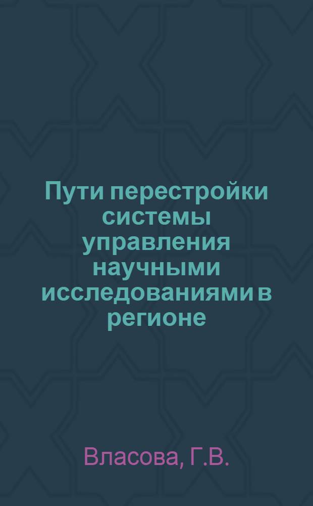 Пути перестройки системы управления научными исследованиями в регионе : (Препр. науч. докл.)