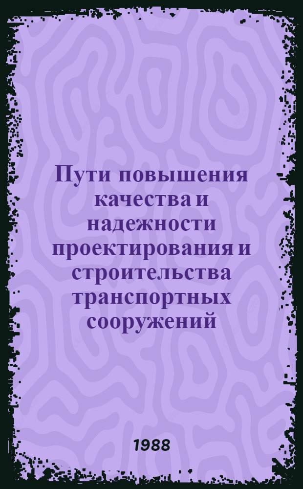 Пути повышения качества и надежности проектирования и строительства транспортных сооружений : Сб. науч. тр