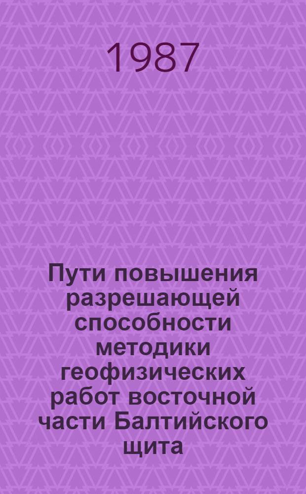 Пути повышения разрешающей способности методики геофизических работ восточной части Балтийского щита : Сб. науч. тр