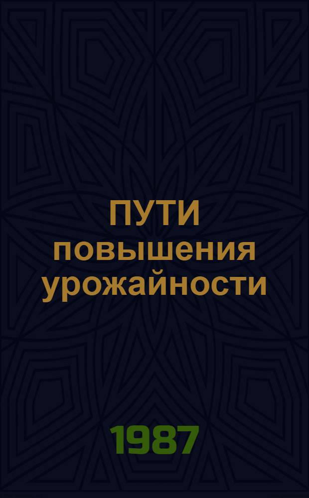 ПУТИ повышения урожайности : Из опыта выращивания с.-х. культур в хоз-вах Харьк обл