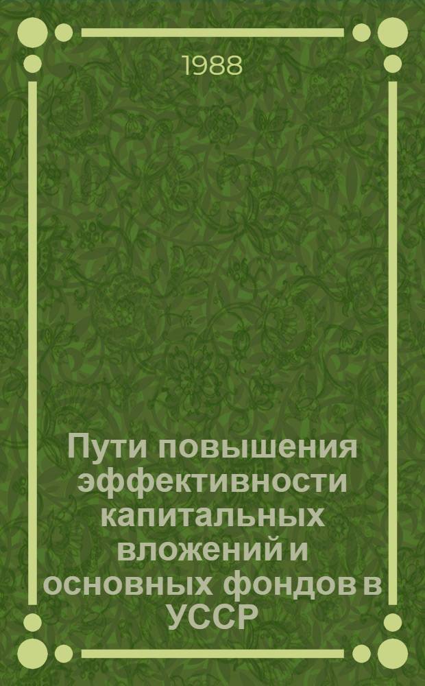 Пути повышения эффективности капитальных вложений и основных фондов в УССР : Сб. науч. тр
