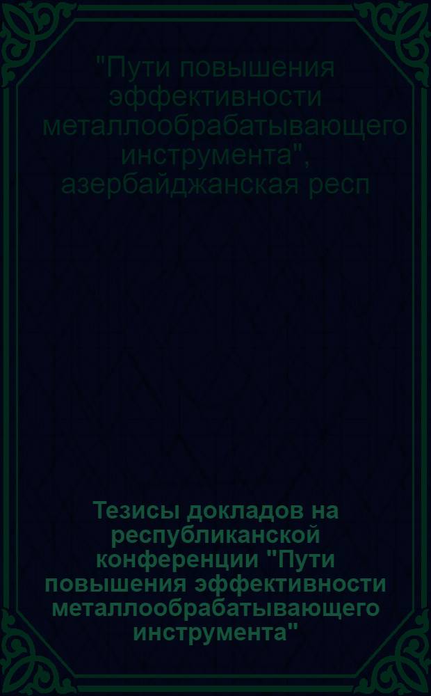 Тезисы докладов на республиканской конференции "Пути повышения эффективности металлообрабатывающего инструмента"