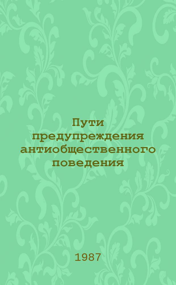 Пути предупреждения антиобщественного поведения : Тез. всесоюз. науч. конф. "За здоровый образ жизни (борьба с социал. болезнями)", Суздаль 1987 г