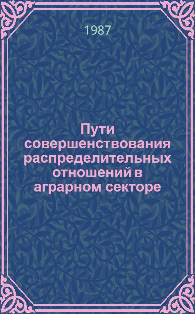 Пути совершенствования распределительных отношений в аграрном секторе : Тез. докл. к всесоюз. науч.-практ. конф. "Пути совершенствования управления социал. развитием аграр. сектора региона" (Барнаул, окт. 1987 г.)
