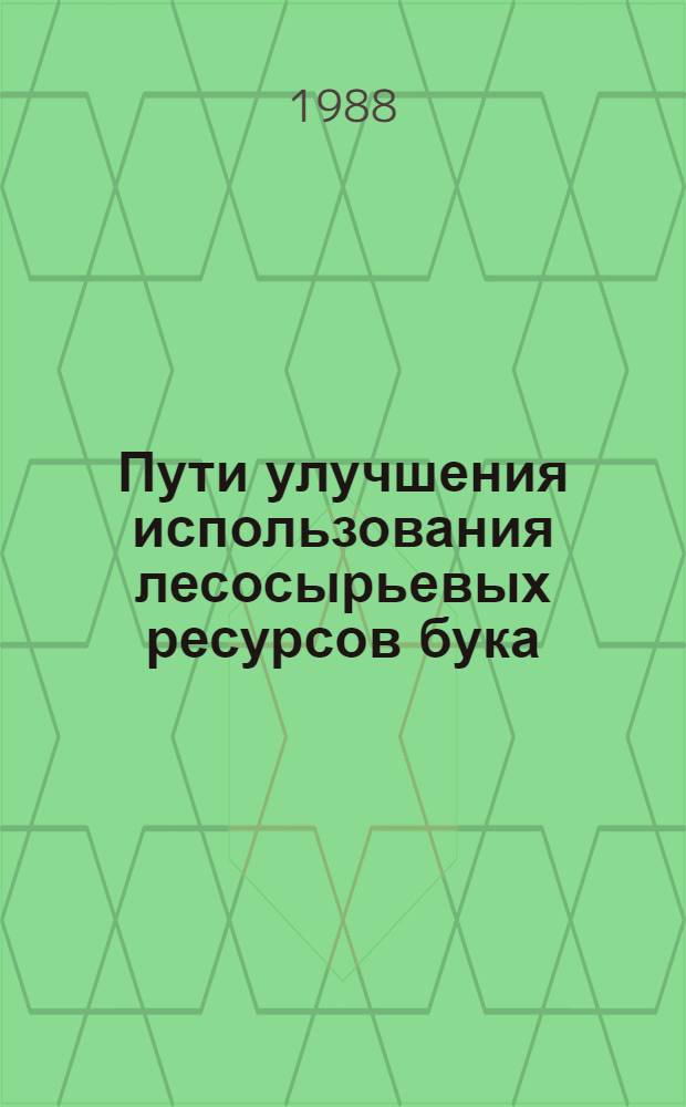 Пути улучшения использования лесосырьевых ресурсов бука : Тез. докл. всесоюз. науч.-техн. совещ. (25-26 мая 1988 г.)