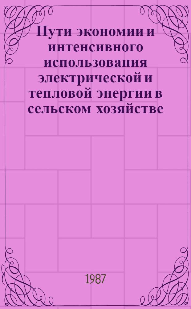 Пути экономии и интенсивного использования электрической и тепловой энергии в сельском хозяйстве : Сб. науч. тр
