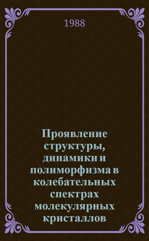 Проявление структуры, динамики и полиморфизма в колебательных спектрах молекулярных кристаллов : Автореф. дис. на соиск. учен. степ. д-ра физ.-мат. наук : (01.04.05)