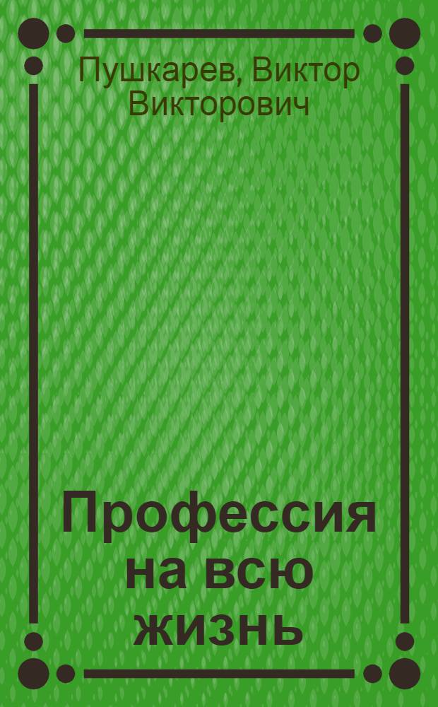 Профессия на всю жизнь : Рассказ шлифовщика Моск. з-да счет.-аналит. машин им. В.Д. Калмыкова