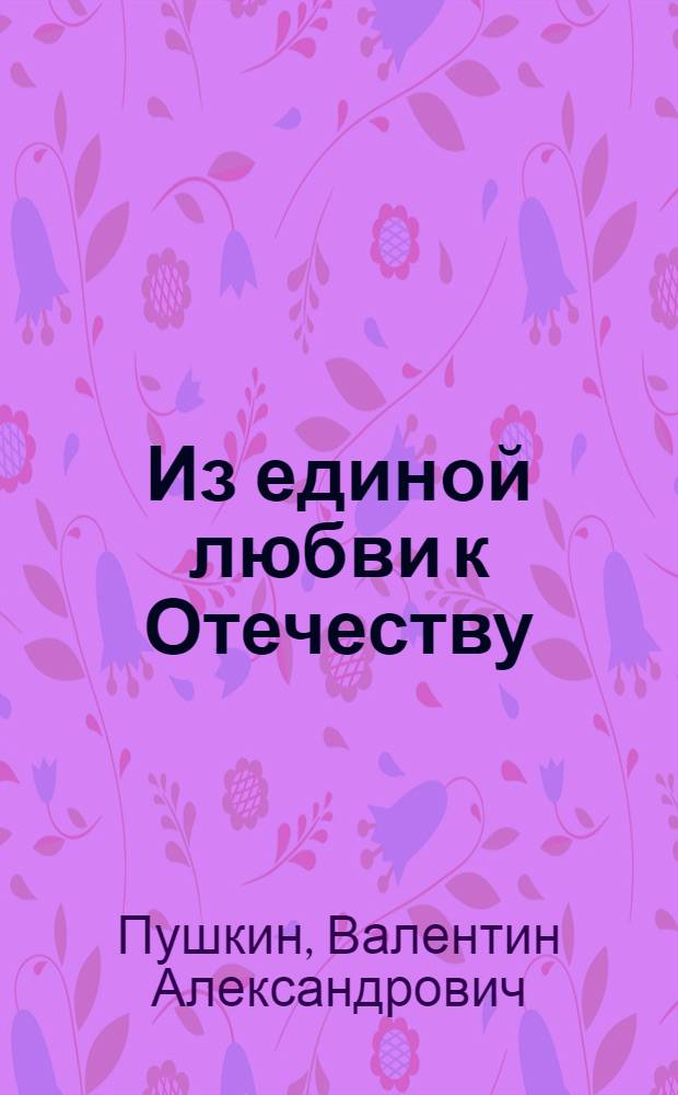 Из единой любви к Отечеству : Культ.-ист. очерки