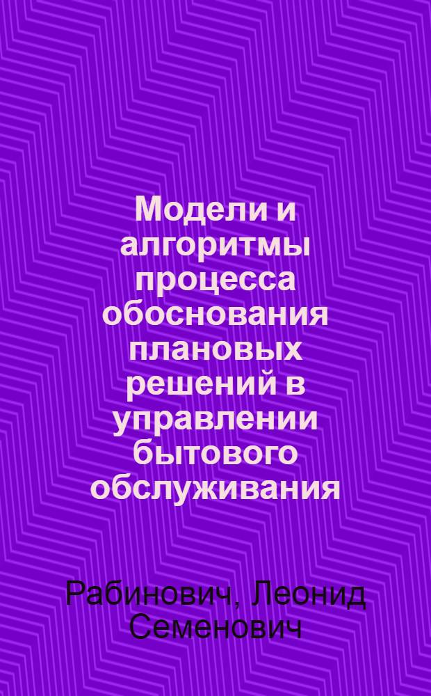 Модели и алгоритмы процесса обоснования плановых решений в управлении бытового обслуживания : Автореф. дис. на соиск. учен. степ. к. т. н