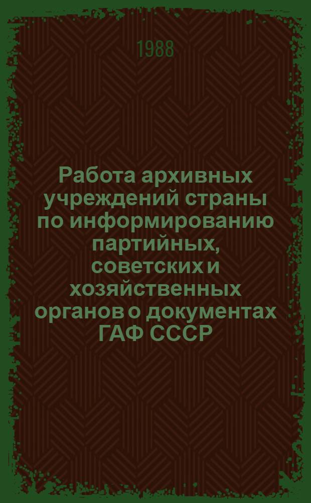 Работа архивных учреждений страны по информированию партийных, советских и хозяйственных органов о документах ГАФ СССР : Аналит. обзор