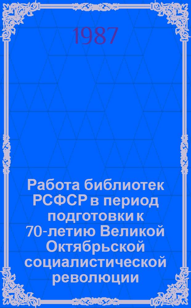 Работа библиотек РСФСР в период подготовки к 70-летию Великой Октябрьской социалистической революции : Метод.-библиогр. рекомендации