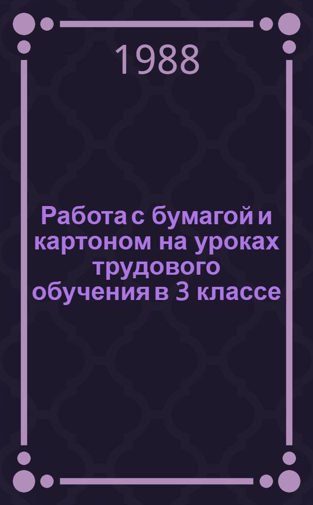 Работа с бумагой и картоном на уроках трудового обучения в 3 классе (I-IV) : Метод. рекомендации