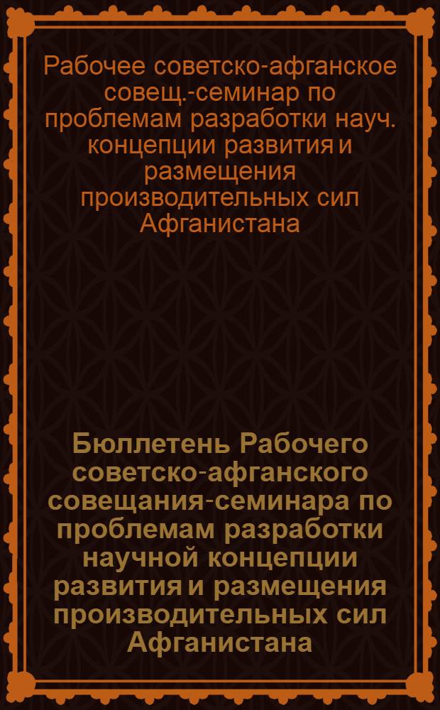 Бюллетень Рабочего советско-афганского совещания-семинара по проблемам разработки научной концепции развития и размещения производительных сил Афганистана, г. Душанбе, 11-16 ноября 1988 г.