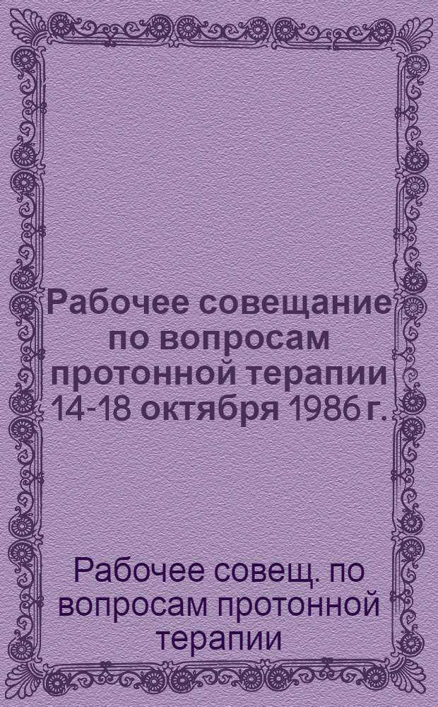 Рабочее совещание по вопросам протонной терапии 14-18 октября 1986 г. (Ленинград) : Материалы