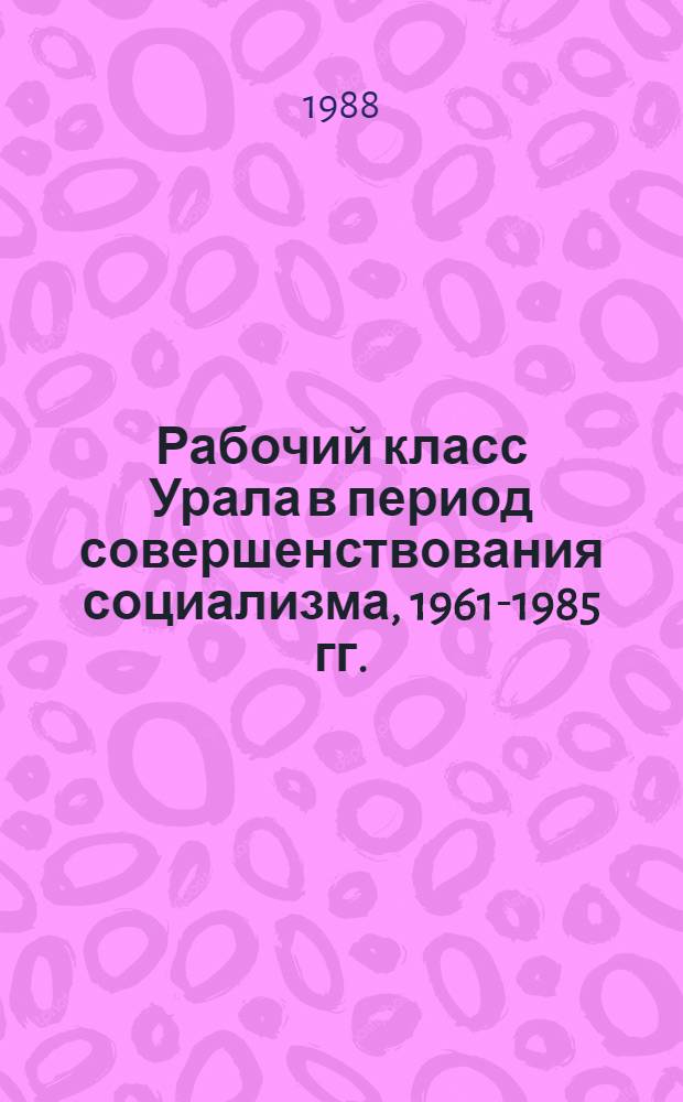 Рабочий класс Урала в период совершенствования социализма, 1961-1985 гг. : Сб. науч. тр