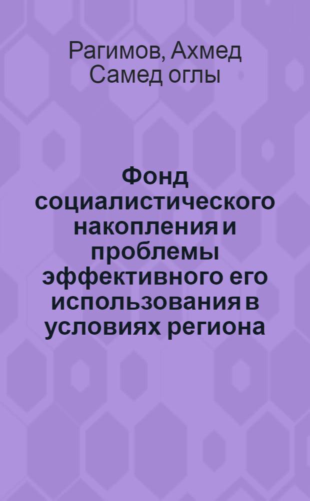 Фонд социалистического накопления и проблемы эффективного его использования в условиях региона : (На прим. АзССР) : Автореф. дис. на соиск. учен. степ. канд. экон. наук : (08.00.01)