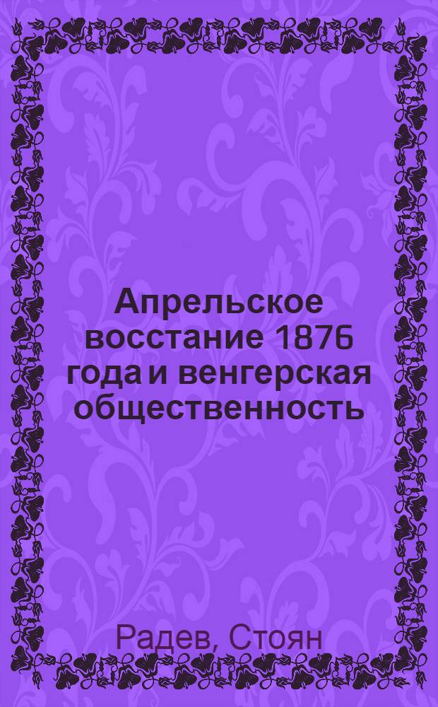 Апрельское восстание 1876 года и венгерская общественность : (Документы и материалы)