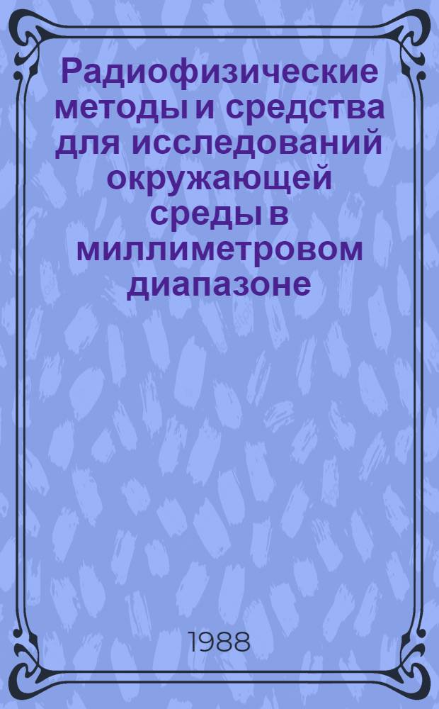 Радиофизические методы и средства для исследований окружающей среды в миллиметровом диапазоне : Сб. науч. тр