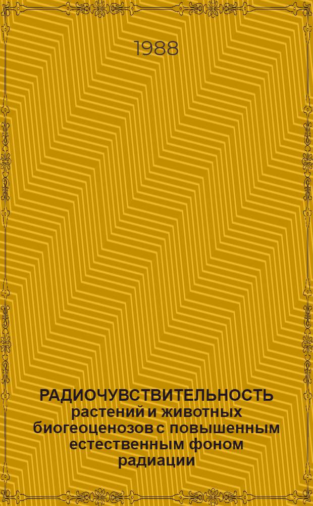РАДИОЧУВСТВИТЕЛЬНОСТЬ растений и животных биогеоценозов с повышенным естественным фоном радиации : Сб. ст.