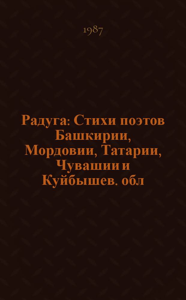 Радуга : Стихи поэтов Башкирии, Мордовии, Татарии, Чувашии и Куйбышев. обл