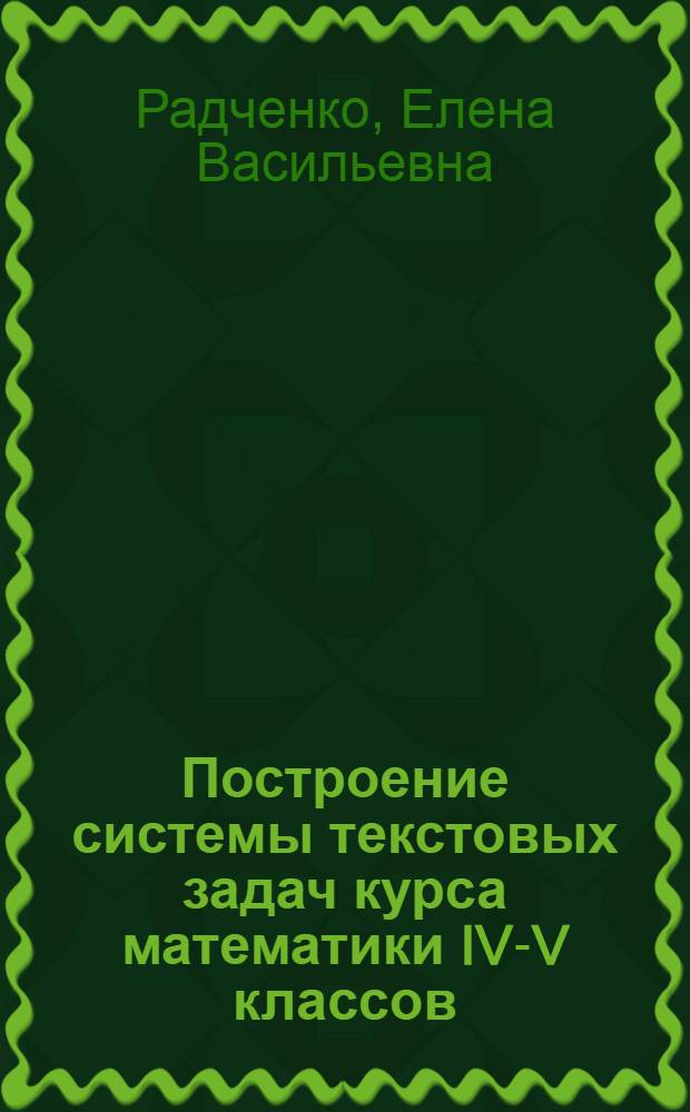 Построение системы текстовых задач курса математики IV-V классов : Автореф. дис. на соиск. учен. степ. канд. пед. наук : (13.00.02)