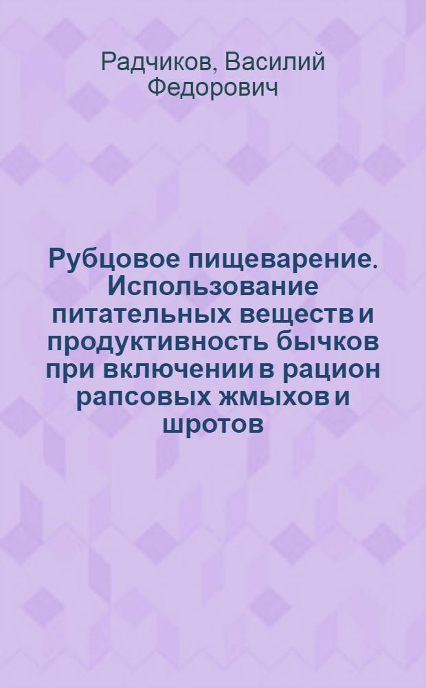 Рубцовое пищеварение. Использование питательных веществ и продуктивность бычков при включении в рацион рапсовых жмыхов и шротов : Автореф. дис. на соиск. учен. степ. канд. биол. наук : (03.00.13)