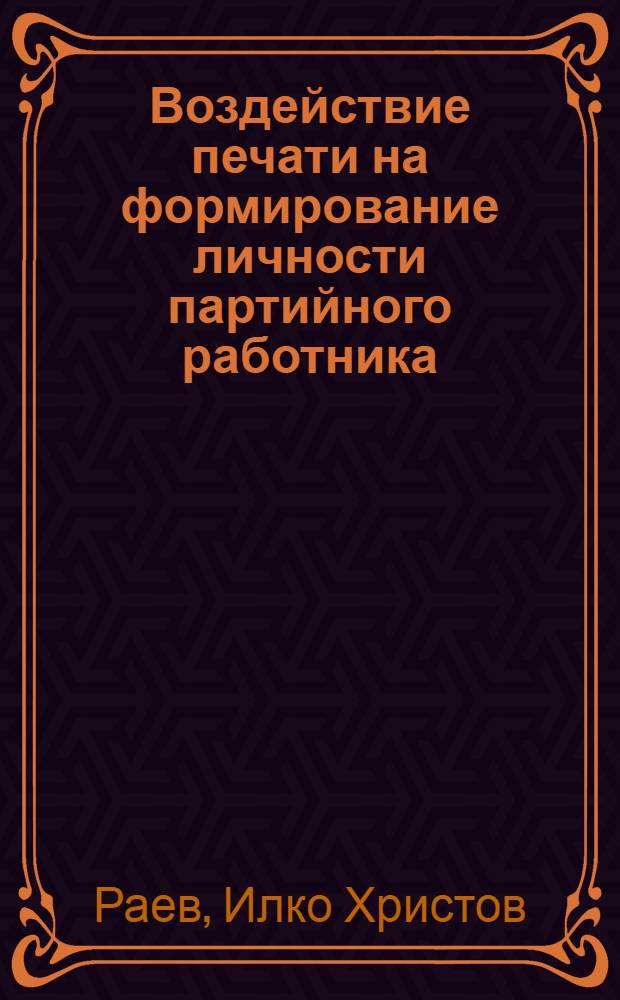 Воздействие печати на формирование личности партийного работника : (На прим. БКП с учетом опыта КПСС) : Автореф. дис. на соиск. учен. степ. канд. ист. наук : (07.00.01)