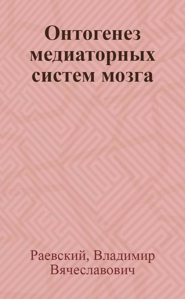 Онтогенез медиаторных систем мозга : Автореф. дис. на соиск. учен. степ. д-ра биол. наук : (03.00.13)
