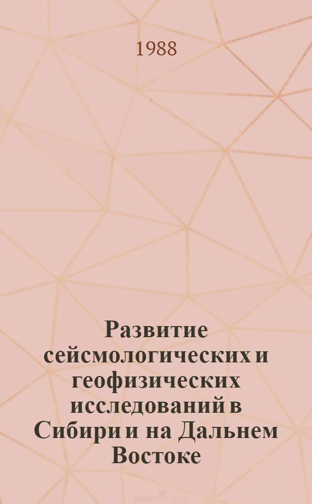 Развитие сейсмологических и геофизических исследований в Сибири и на Дальнем Востоке : Материалы совмест. заседания секций МСССС АН СССР по Сибири и Дальнему Востоку 18-23 апр. 1986 г. : (Памяти А.А. Трескова)