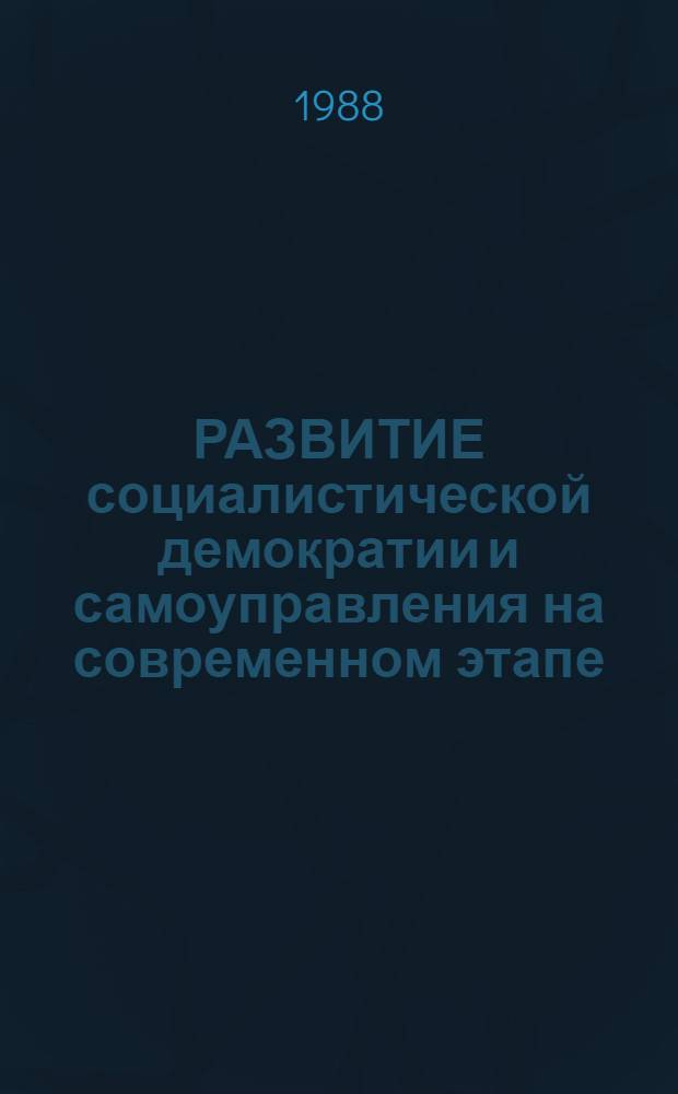 РАЗВИТИЕ социалистической демократии и самоуправления на современном этапе : Сб. ст.