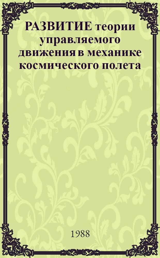 РАЗВИТИЕ теории управляемого движения в механике космического полета : Сб. ст
