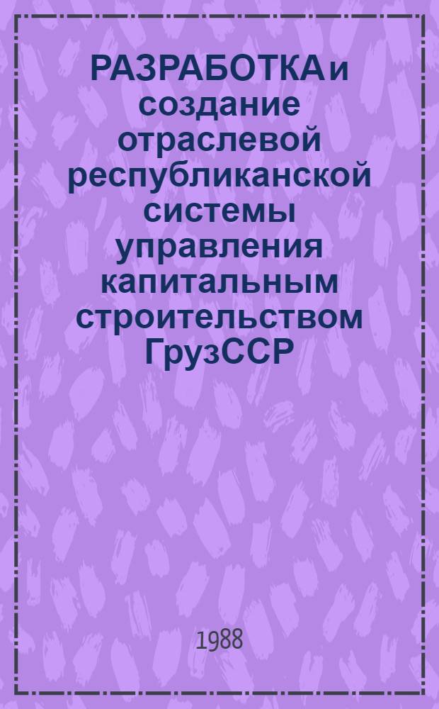 РАЗРАБОТКА и создание отраслевой республиканской системы управления капитальным строительством ГрузССР